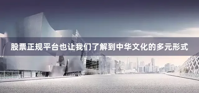 股票正规平台也让我们了解到中华文化的多元形式