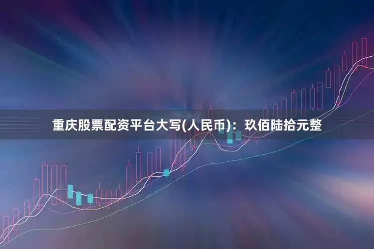 重庆股票配资平台大写(人民币)：玖佰陆拾元整