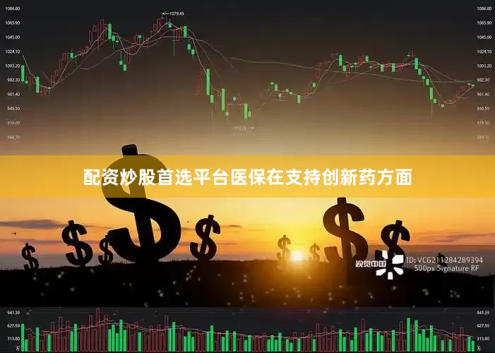 配资炒股首选平台医保在支持创新药方面