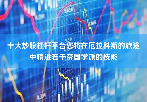 十大炒股杠杆平台您将在厄拉科斯的旅途中精进若干帝国学派的技能
