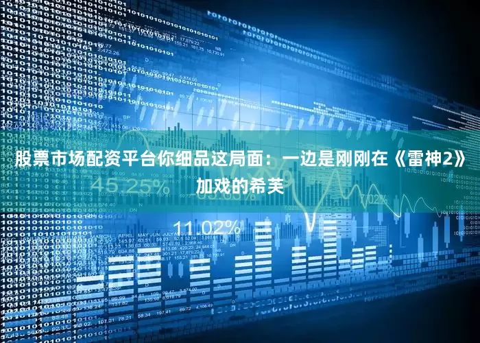 股票市场配资平台你细品这局面：一边是刚刚在《雷神2》加戏的希芙