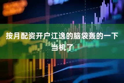 按月配资开户江逸的脑袋轰的一下当机了