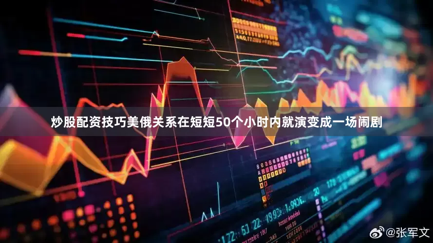 炒股配资技巧美俄关系在短短50个小时内就演变成一场闹剧