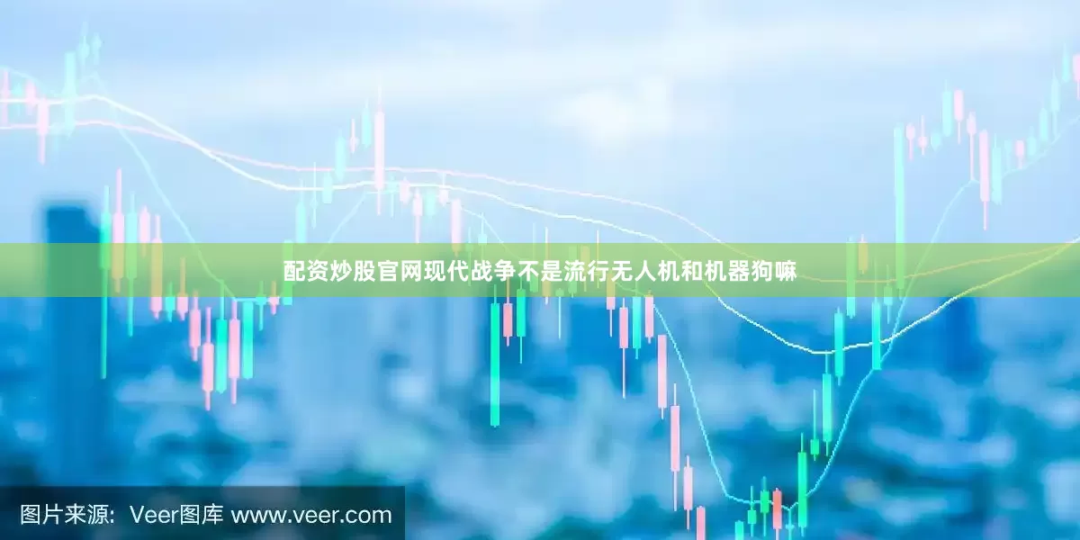 配资炒股官网现代战争不是流行无人机和机器狗嘛