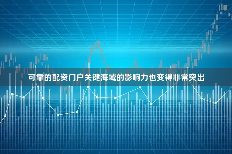 可靠的配资门户关键海域的影响力也变得非常突出