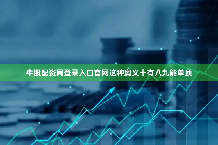 牛股配资网登录入口官网这种奥义十有八九能单顶