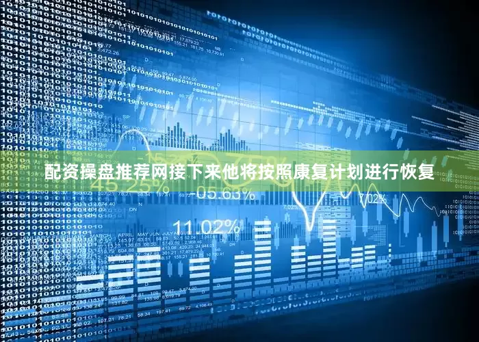 配资操盘推荐网接下来他将按照康复计划进行恢复