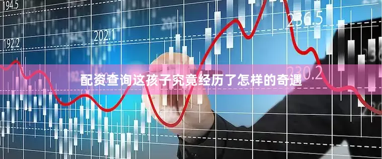 配资查询这孩子究竟经历了怎样的奇遇