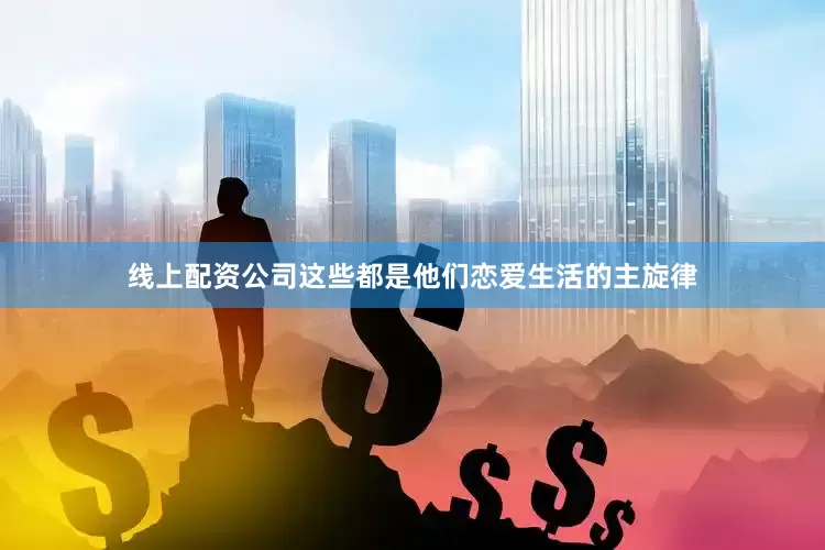 线上配资公司这些都是他们恋爱生活的主旋律