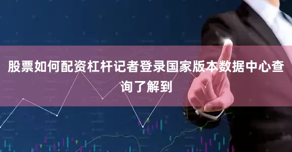 股票如何配资杠杆记者登录国家版本数据中心查询了解到