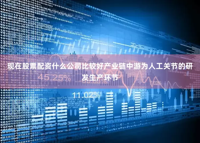 现在股票配资什么公司比较好产业链中游为人工关节的研发生产环节