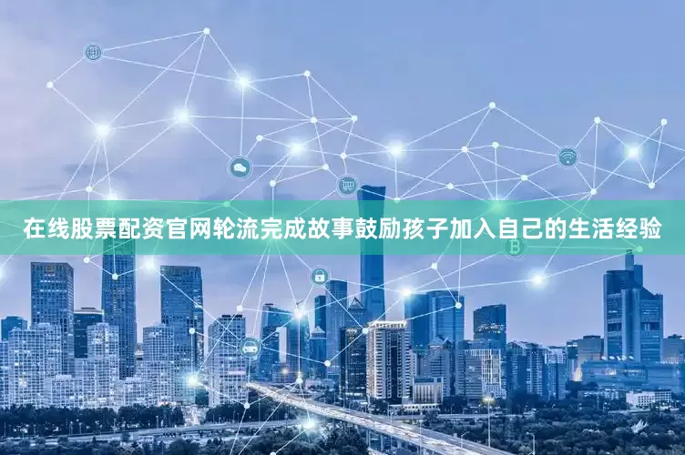 在线股票配资官网轮流完成故事鼓励孩子加入自己的生活经验