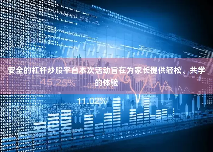安全的杠杆炒股平台本次活动旨在为家长提供轻松、共学的体验