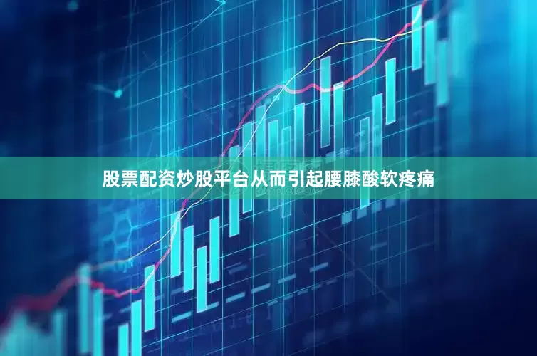 股票配资炒股平台从而引起腰膝酸软疼痛