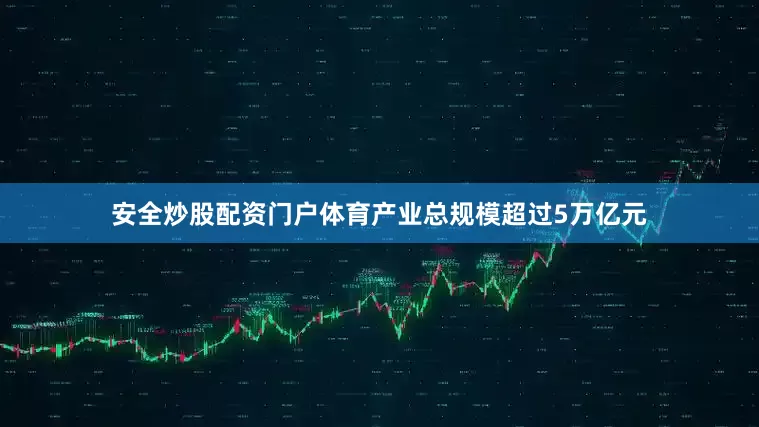 安全炒股配资门户体育产业总规模超过5万亿元