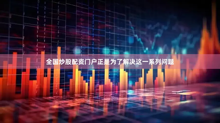 全国炒股配资门户正是为了解决这一系列问题