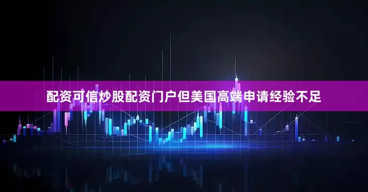 配资可信炒股配资门户但美国高端申请经验不足