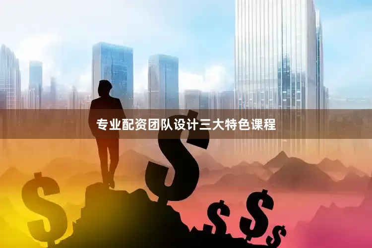 专业配资团队设计三大特色课程