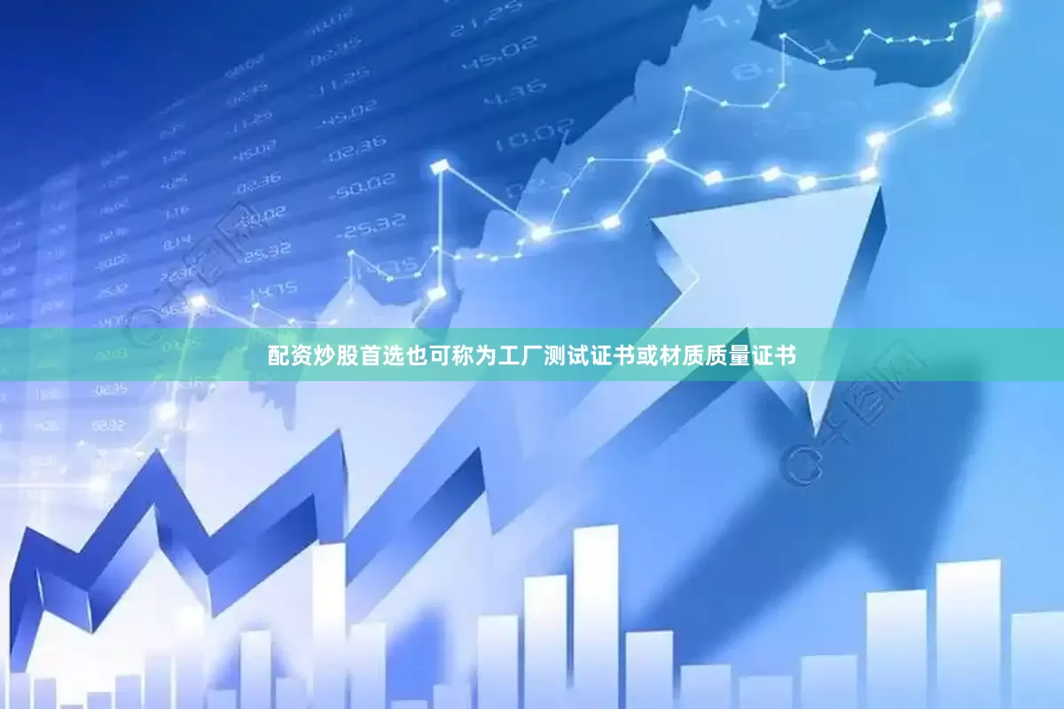 配资炒股首选也可称为工厂测试证书或材质质量证书