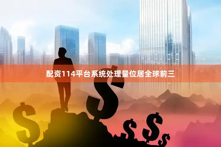 配资114平台系统处理量位居全球前三