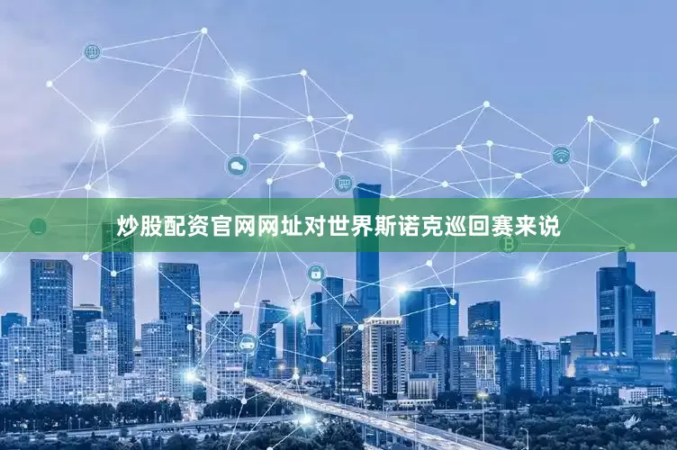 炒股配资官网网址对世界斯诺克巡回赛来说