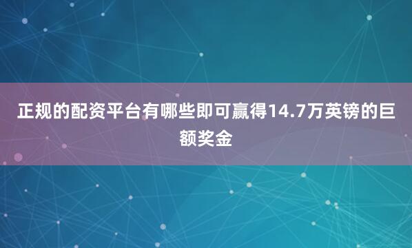 正规的配资平台有哪些即可赢得14.7万英镑的巨额奖金