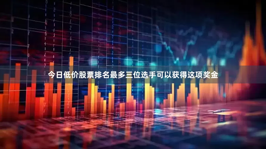 今日低价股票排名最多三位选手可以获得这项奖金