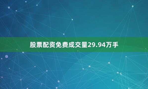 股票配资免费成交量29.94万手