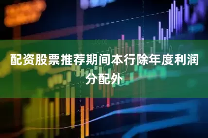 配资股票推荐期间本行除年度利润分配外