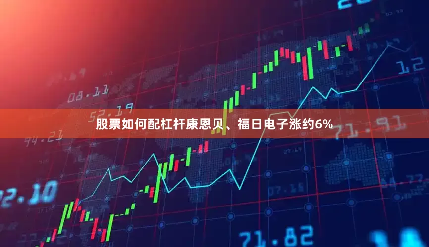 股票如何配杠杆康恩贝、福日电子涨约6%