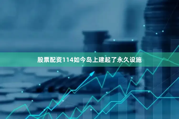 股票配资114如今岛上建起了永久设施