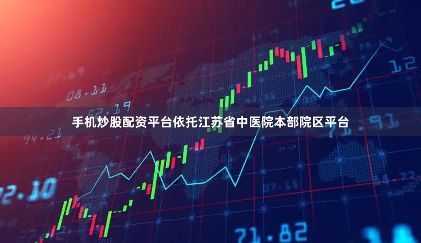 手机炒股配资平台依托江苏省中医院本部院区平台