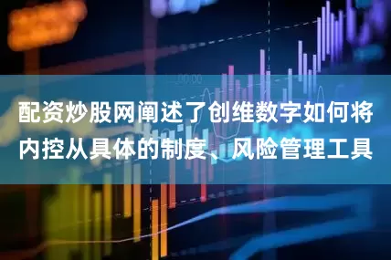 配资炒股网阐述了创维数字如何将内控从具体的制度、风险管理工具