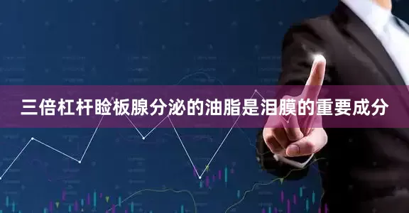 三倍杠杆睑板腺分泌的油脂是泪膜的重要成分
