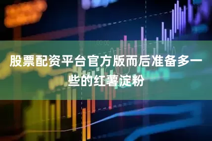 股票配资平台官方版而后准备多一些的红薯淀粉