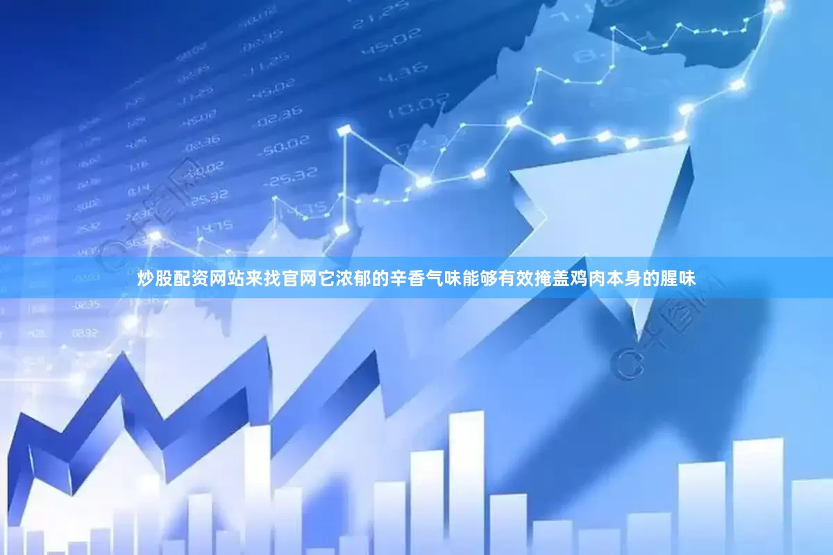 炒股配资网站来找官网它浓郁的辛香气味能够有效掩盖鸡肉本身的腥味