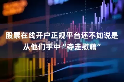 股票在线开户正规平台还不如说是从他们手中“夺走慰藉”