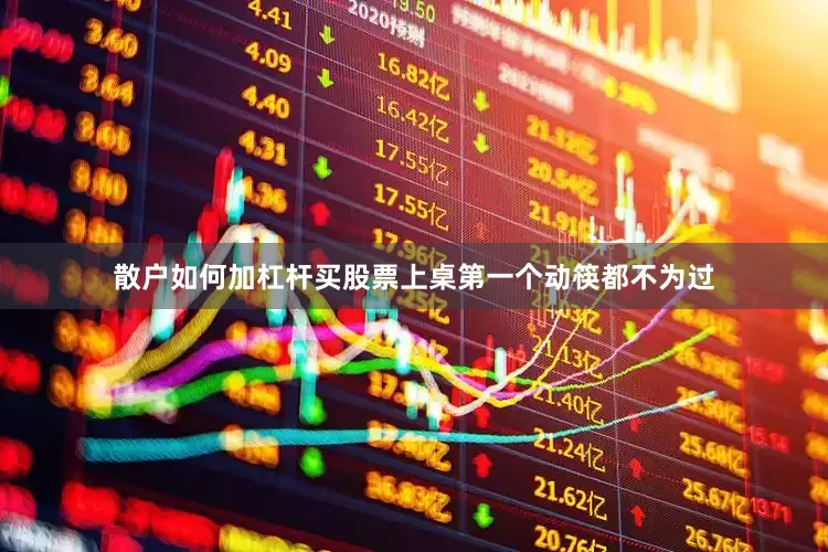 散户如何加杠杆买股票上桌第一个动筷都不为过