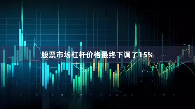 股票市场杠杆价格最终下调了15%