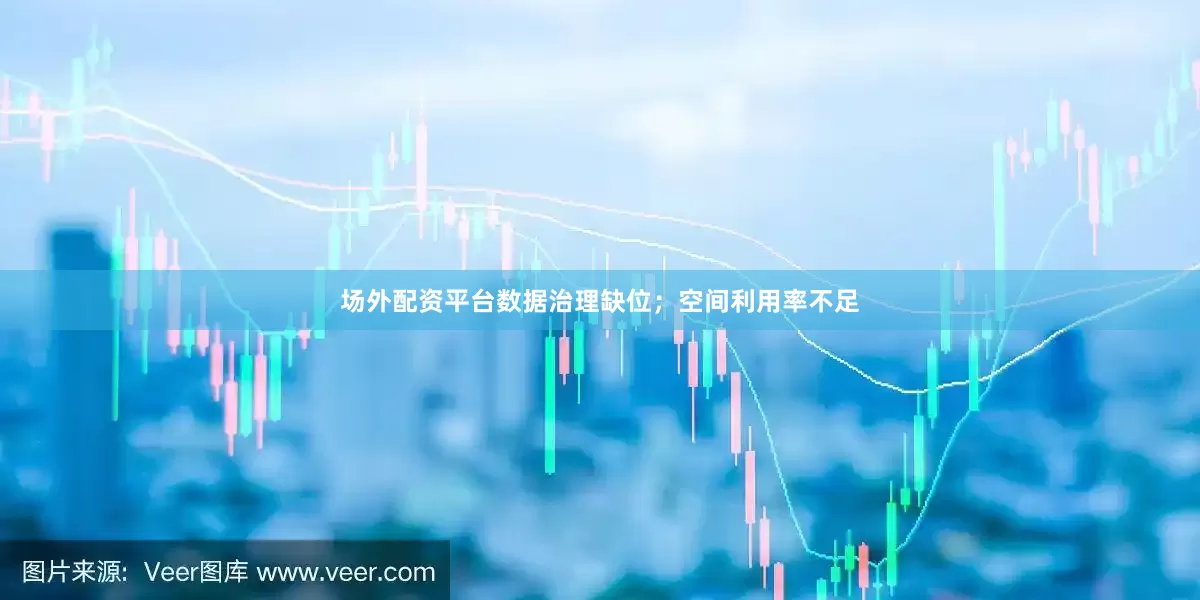 场外配资平台数据治理缺位；空间利用率不足