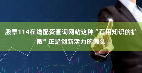 股票114在线配资查询网站这种“有用知识的扩散”正是创新活力的源头