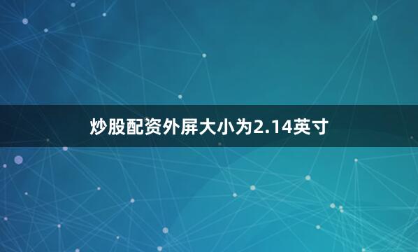 炒股配资外屏大小为2.14英寸