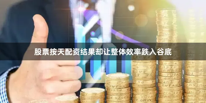 股票按天配资结果却让整体效率跌入谷底