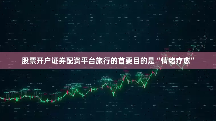 股票开户证券配资平台旅行的首要目的是“情绪疗愈”